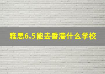 雅思6.5能去香港什么学校