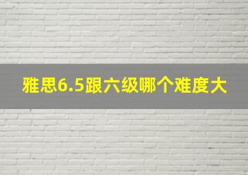 雅思6.5跟六级哪个难度大