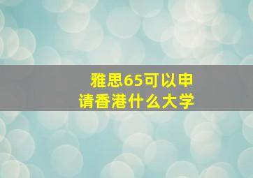 雅思65可以申请香港什么大学