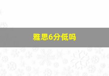 雅思6分低吗