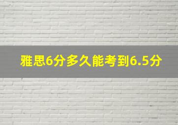 雅思6分多久能考到6.5分