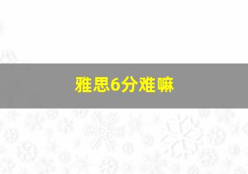 雅思6分难嘛