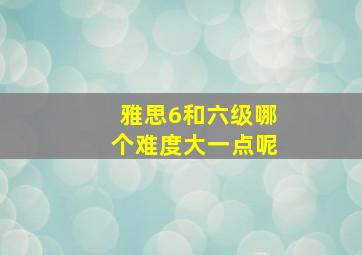 雅思6和六级哪个难度大一点呢