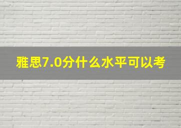 雅思7.0分什么水平可以考