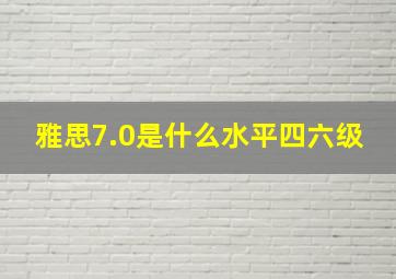 雅思7.0是什么水平四六级