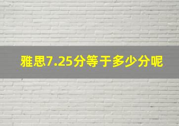 雅思7.25分等于多少分呢