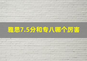 雅思7.5分和专八哪个厉害