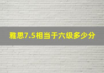 雅思7.5相当于六级多少分