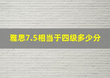 雅思7.5相当于四级多少分