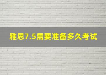 雅思7.5需要准备多久考试