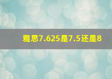 雅思7.625是7.5还是8