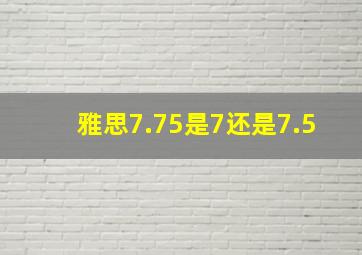 雅思7.75是7还是7.5