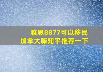 雅思8877可以移民加拿大嘛知乎推荐一下