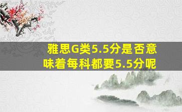 雅思G类5.5分是否意味着每科都要5.5分呢