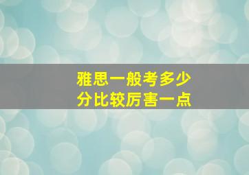 雅思一般考多少分比较厉害一点