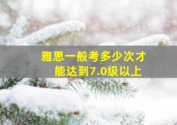 雅思一般考多少次才能达到7.0级以上