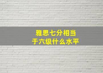 雅思七分相当于六级什么水平