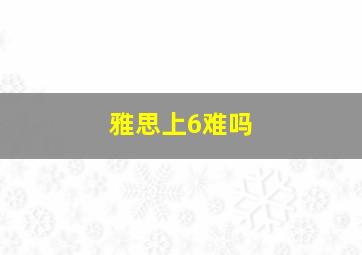 雅思上6难吗