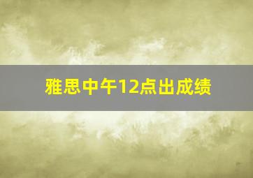 雅思中午12点出成绩