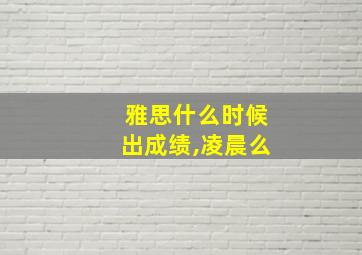 雅思什么时候出成绩,凌晨么