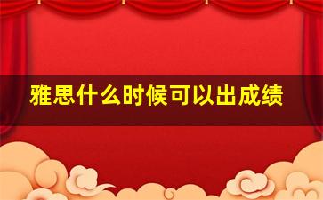 雅思什么时候可以出成绩