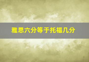 雅思六分等于托福几分