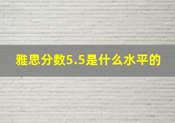 雅思分数5.5是什么水平的