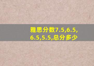 雅思分数7.5,6.5,6.5,5.5,总分多少