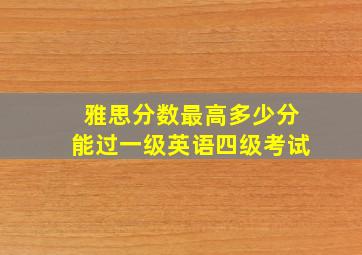 雅思分数最高多少分能过一级英语四级考试