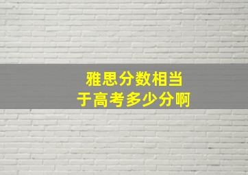 雅思分数相当于高考多少分啊