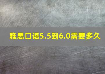 雅思口语5.5到6.0需要多久