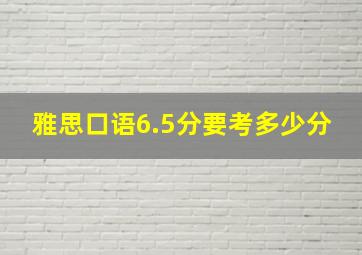 雅思口语6.5分要考多少分