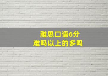 雅思口语6分难吗以上的多吗