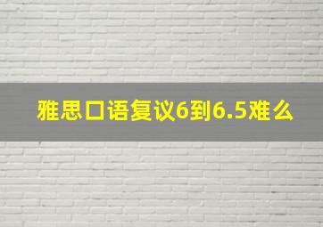 雅思口语复议6到6.5难么