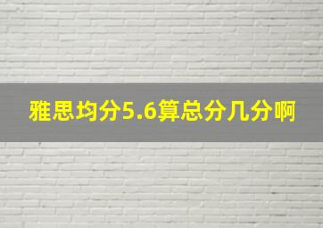 雅思均分5.6算总分几分啊