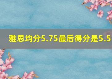 雅思均分5.75最后得分是5.5