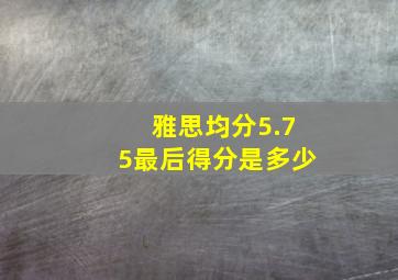 雅思均分5.75最后得分是多少