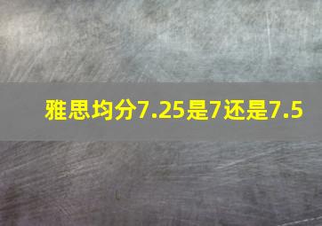 雅思均分7.25是7还是7.5