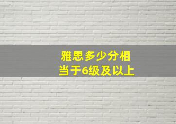 雅思多少分相当于6级及以上