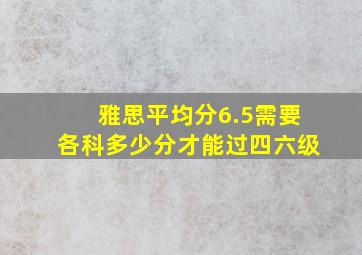 雅思平均分6.5需要各科多少分才能过四六级