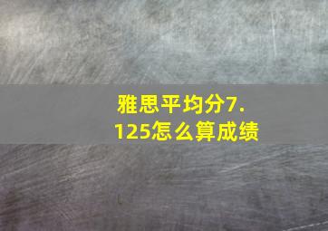 雅思平均分7.125怎么算成绩