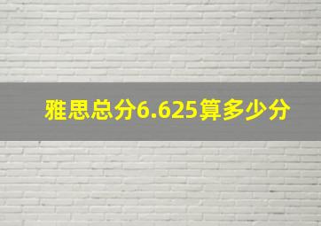 雅思总分6.625算多少分