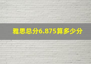 雅思总分6.875算多少分