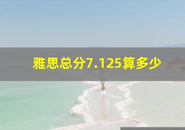 雅思总分7.125算多少