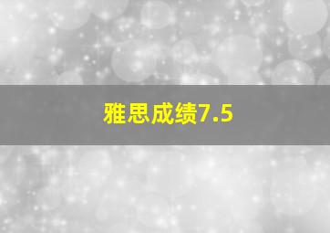 雅思成绩7.5