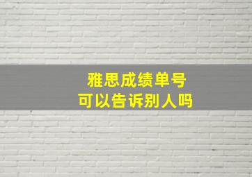 雅思成绩单号可以告诉别人吗