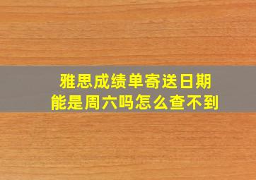 雅思成绩单寄送日期能是周六吗怎么查不到