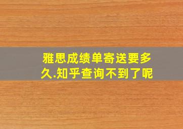 雅思成绩单寄送要多久.知乎查询不到了呢