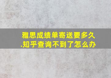 雅思成绩单寄送要多久.知乎查询不到了怎么办