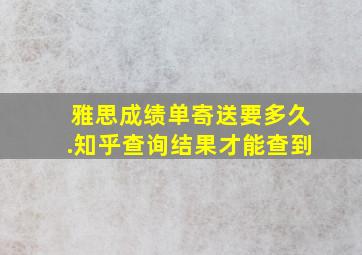 雅思成绩单寄送要多久.知乎查询结果才能查到